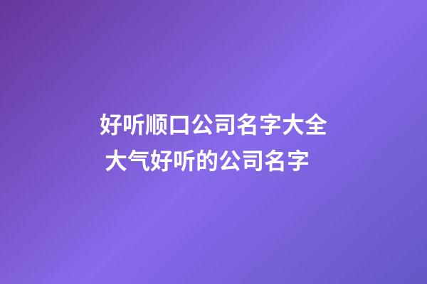 好听顺口公司名字大全 大气好听的公司名字-第1张-公司起名-玄机派